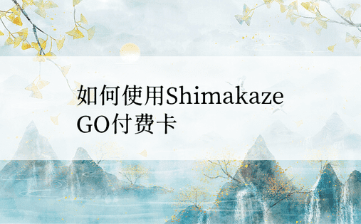 如何使用Shimakaze GO付费卡