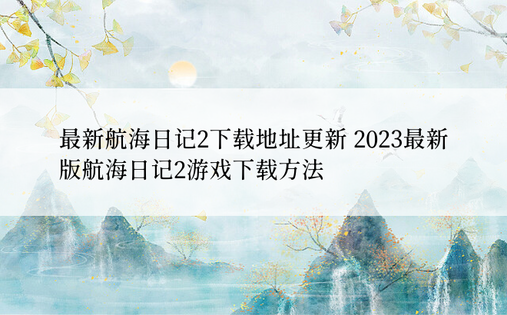 最新航海日记2下载地址更新 2023最新版航海日记2游戏下载方法