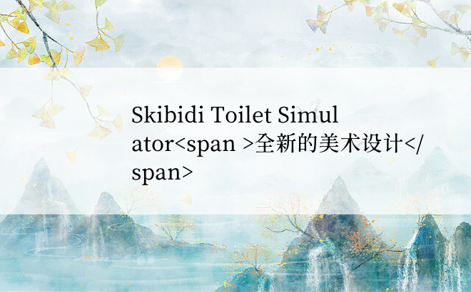 Skibidi Toilet Simulator全新的美术设计