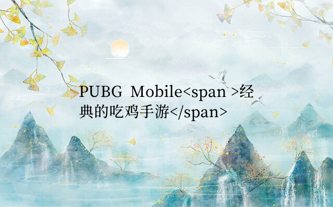 PUBG  Mobile经典的吃鸡手游